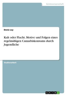 Kult oder Flucht. Motive und Folgen eines regelmäßigen Cannabiskonsums durch Jugendliche