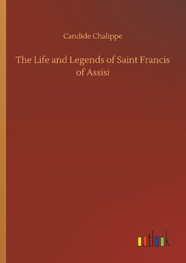 The Life and Legends of Saint Francis of Assisi