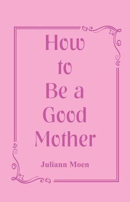 How to Be a Good Mother