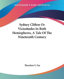 Sydney Clifton Or Vicissitudes In Both Hemispheres, A Tale Of The Nineteenth Century