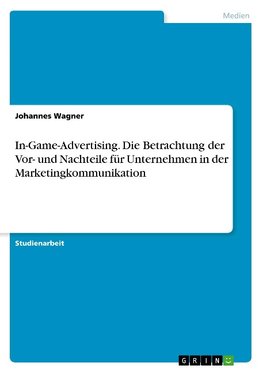 In-Game-Advertising. Die Betrachtung der Vor- und Nachteile für Unternehmen in der Marketingkommunikation