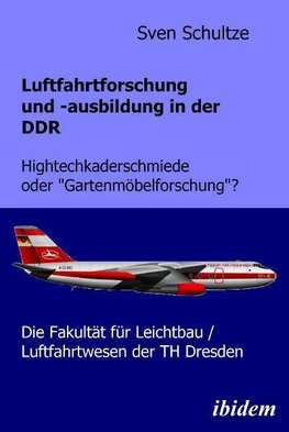 Luftfahrtforschung und -ausbildung in der DDR. Hightechkaderschmiede oder "Gartenmöbelforschung"?