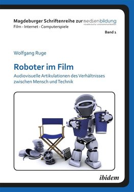 Roboter im Film. Audiovisuelle Artikulationen des Verhältnisses zwischen Mensch und Technik