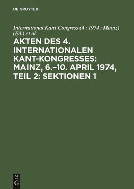 Akten des 4. Internationalen Kant-Kongresses: Mainz, 6.-10. April 1974, Teil 2: Sektionen 1,2