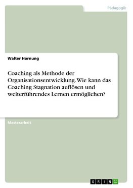 Coaching als Methode der Organisationsentwicklung. Wie kann das Coaching Stagnation auflösen und weiterführendes Lernen ermöglichen?