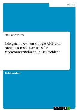 Erfolgsfaktoren von Google AMP und Facebook Instant Articles für Medienunternehmen in Deutschland