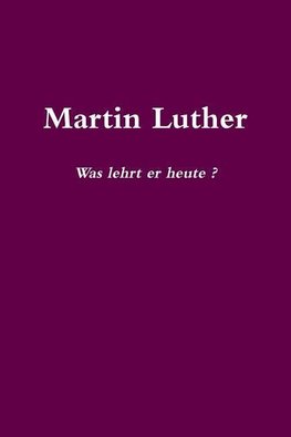 Martin Luther    Was lehrt er heute?