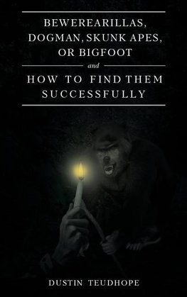Bewerearillas, Dogman, Skunk Apes, or Bigfoot and How to Find Them Successfully