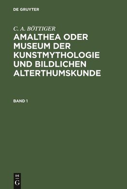 C. A. BÖTTIGER: Amalthea oder Museum der Kunstmythologie und bildlichen Alterthumskunde. Band 1