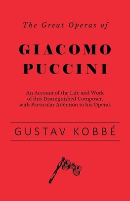 The Great Operas of Giacomo Puccini - An Account of the Life and Work of this Distinguished Composer, with Particular Attention to his Operas