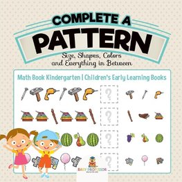 Complete a Pattern - Size, Shapes, Colors and Everything in Between - Math Book Kindergarten | Children's Early Learning Books