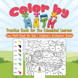 Color by Math Practice Book for the Exhausted Learner - Easy Math Book for Kids | Children's Arithmetic Books
