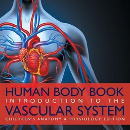 Human Body Book | Introduction to the Vascular System | Children's Anatomy & Physiology Edition