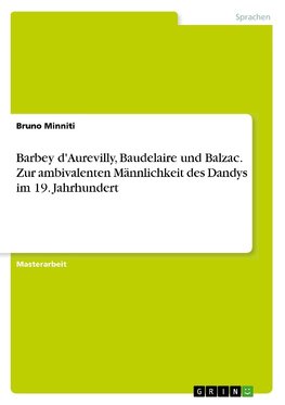 Barbey d'Aurevilly, Baudelaire und Balzac. Zur ambivalenten Männlichkeit des Dandys im 19. Jahrhundert