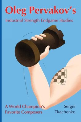 Oleg Pervakov's Industrial Strength Endgame Studies