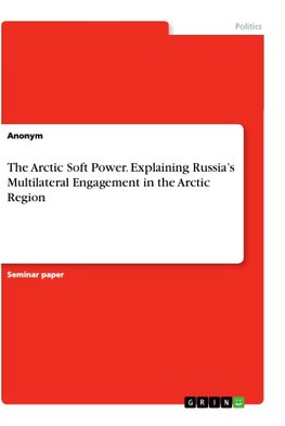 The Arctic Soft Power. Explaining Russia's Multilateral Engagement in the Arctic Region