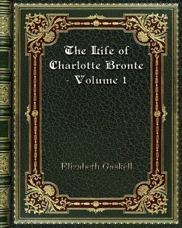 The Life of Charlotte Bronte - Volume 1