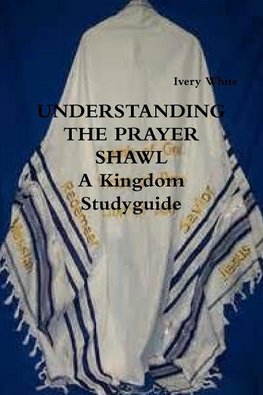 UNDERSTANDING THE PRAYER SHAWL  A Kingdom Studyguide