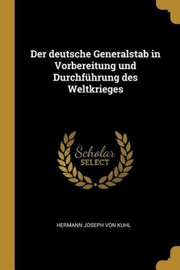 Der Deutsche Generalstab in Vorbereitung Und Durchführung Des Weltkrieges
