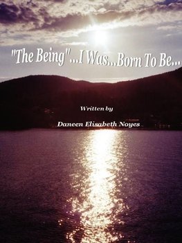 "The Being...I Was...Born To Be"