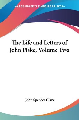 The Life and Letters of John Fiske, Volume Two