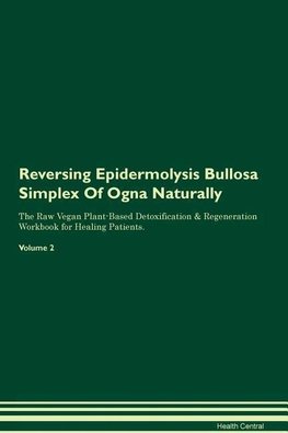 Reversing Epidermolysis Bullosa Simplex Of Ogna Naturally The Raw Vegan Plant-Based Detoxification & Regeneration Workbook for Healing Patients. Volume 2