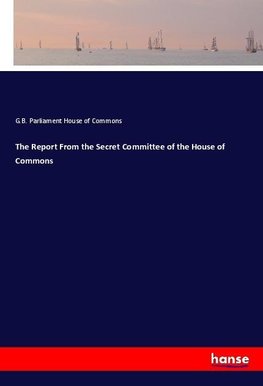 The Report From the Secret Committee of the House of Commons