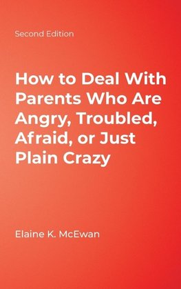 How to Deal With Parents Who Are Angry, Troubled, Afraid, or Just Plain Crazy