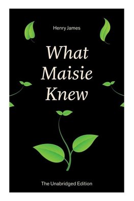 What Maisie Knew (The Unabridged Edition)