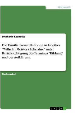 Die Familienkonstellationen in Goethes "Wilhelm Meisters Lehrjahre" unter Berücksichtigung des Terminus "Bildung" und der Aufklärung