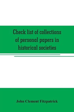 Check list of collections of personal papers in historical societies, university and public libraries and other learned institutions in the United States