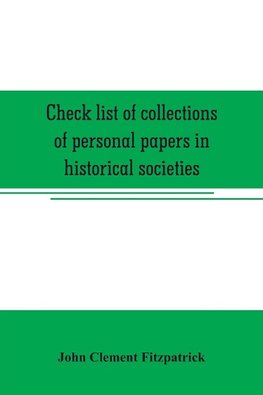 Check list of collections of personal papers in historical societies, university and public libraries and other learned institutions in the United States
