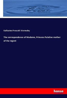 The correspondence of Madame, Princess Palatine mother of the regent