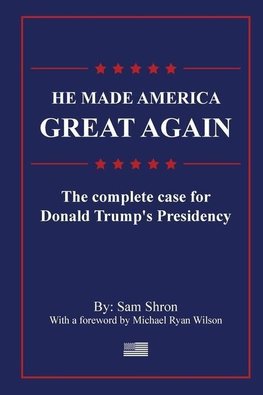 He Made America Great Again: The Complete Case For Donald Trump's Presidency