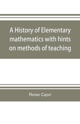 A history of elementary mathematics, with hints on methods of teaching