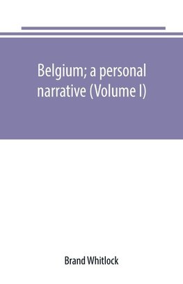 Belgium; a personal narrative (Volume I)