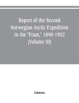 Report of the Second Norwegian Arctic Expedition in the "Fram," 1898-1902 (Volume III)