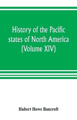 History of the Pacific states of North America (Volume XIV) California Vol. II 1801-1824.