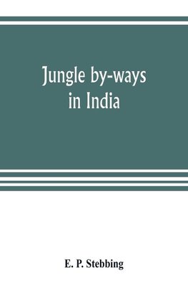 Jungle by-ways in India; leaves from the note-book of a sportsman and a naturalist