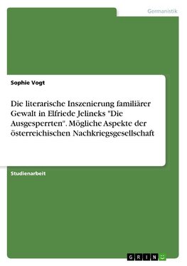 Die literarische Inszenierung familiärer Gewalt in Elfriede Jelineks "Die Ausgesperrten". Mögliche Aspekte der österreichischen Nachkriegsgesellschaft