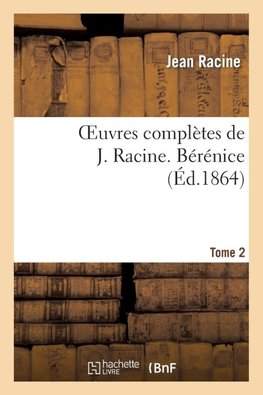 Oeuvres complètes de J. Racine. Tome 2 Bérénice
