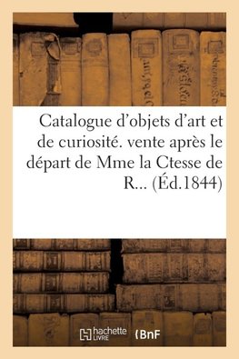 Catalogue d'objets d'art et de curiosité. Vente après le départ de Mme la Ctesse de R...