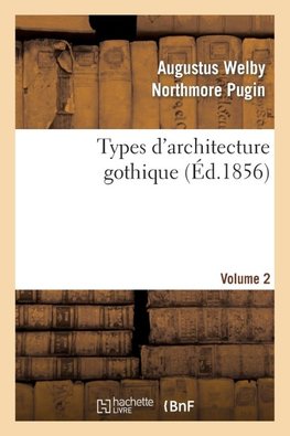 Types d'architecture gothique empruntés aux édifices les plus remarquables construits. Volume 2