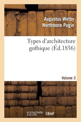 Types d'architecture gothique empruntés aux édifices les plus remarquables construits. Volume 3