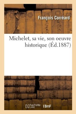 Michelet, sa vie, son oeuvre historique