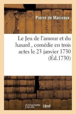 Le Jeu de l'Amour Et Du Hasard, Comédie En Trois Actes, Représentée, Pour La Premiere Fois