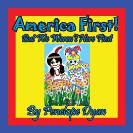 America First! But We Weren't Here First