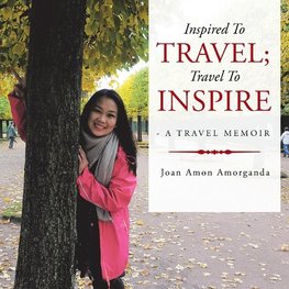 Inspired to Travel; Travel to Inspire - a Travel Memoir