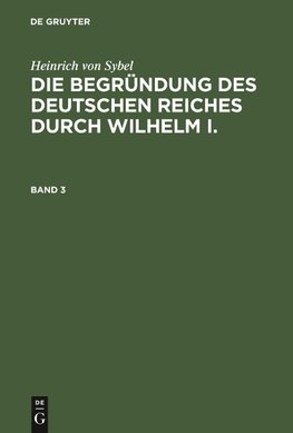Die Begründung des Deutschen Reiches durch Wilhelm I., Band 3, Die Begründung des Deutschen Reiches durch Wilhelm I. Band 3