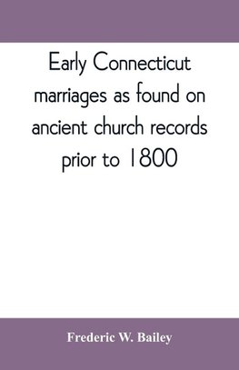 Early Connecticut marriages as found on ancient church records prior to 1800